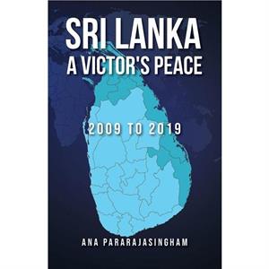 Sri Lanka A Victors Peace by Ana Pararajasingham