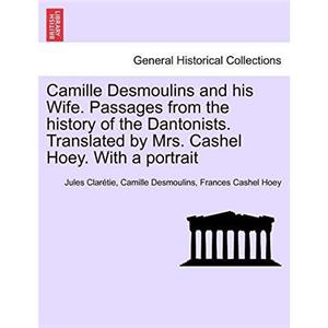 Camille Desmoulins and his Wife. Passages from the history of the Dantonists. Translated by Mrs. Cashel Hoey. With a portrait by Frances Cashel Hoey