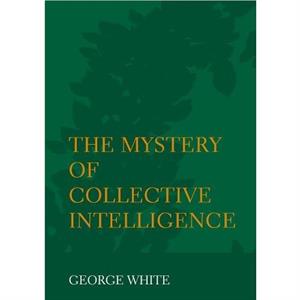 The Mystery of Collective Intelligence by George White