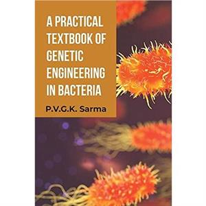 A Practical Textbook of Genetic Engineering in Bacteria by P.V.G.K. Sarma