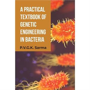 A Practical Textbook of Genetic Engineering in Bacteria by P.V.G.K. Sarma