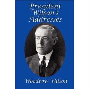 President Wilsons Addresses by Woodrow Wilson