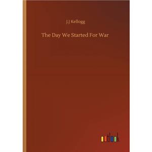 The Day We Started For War by J.J Kellogg