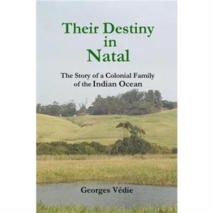 Their Destiny in Natal  the Story of a Colonial Family of the Indian Ocean by Georges Vdie