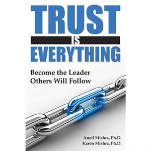 Trust is Everything Become the Leader Others Will Follow by Karen E. Mishra