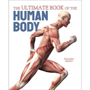 The Ultimate Book of the Human Body by Claudia Martin