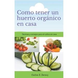 Como tener un huerto organico en casa Tecnicas y consejos para el cultivo en casa by Gustavo Espinosa Juarez