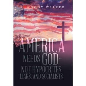 America Needs God  Not Hypocrites Liars and Socialists by D Woody Walker