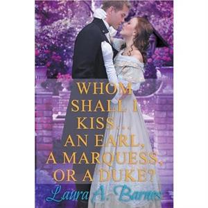 Whom Shall I Kiss... An Earl A Marquess or A Duke by Laura A Barnes