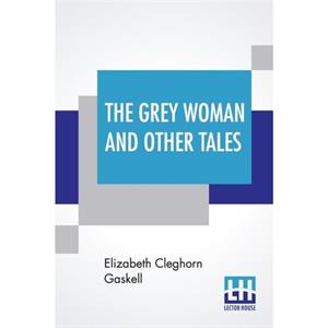 The Grey Woman And Other Tales by Elizabeth Cleghorn Gaskell