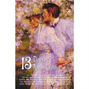 Thirteen Plays by Anton Chekhov includes On The High Road The Anniversary On the Harmful Effects of Tobacco Swansong Ivanov The Bear A Tragedian in Spite of Himself The Wedding A Marriage Proposal The