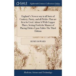 Englands Newest way in all Sorts of Cookery Pastry and all Pickles That are fit to be Used. Adornd With Copper Plates Setting Forth the Manner of Placing Dishes Upon Tables The Third Edition by Henry 