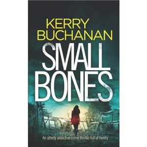 SMALL BONES an utterly addictive crime thriller full of twists by Kerry Buchanan