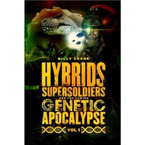 Hybrids Super Soldiers  the Coming Genetic Apocalypse Vol.1 by Billy Crone