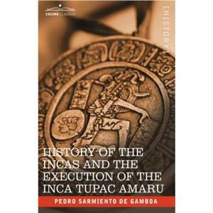 History of the Incas and the Execution of the Inca Tupac Amaru by Pedro Sarmiento de Gamboa