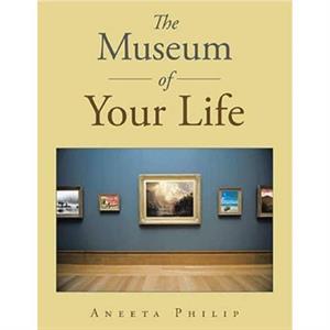 The Museum of Your Life by Aneeta Philip