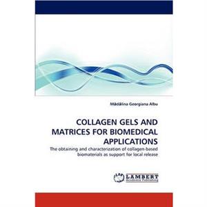 Collagen Gels and Matrices for Biomedical Applications by M D Lina Georgiana Albu