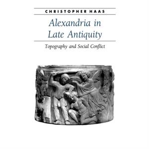 Alexandria in Late Antiquity by Christopher Haas