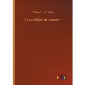 A Searchlight On Germany by William T Hornaday