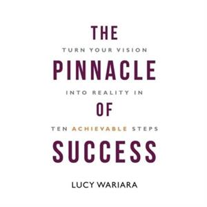 The Pinnacle of Success  Turn Your Vision into Reality in Ten Achievable Steps by Lucy Wariara