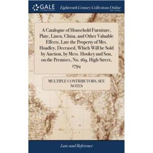 A Catalogue of Household Furniture Plate Linen China and Other Valuable Effects Late the Property of Mrs. Hoadley Deceased Which Will be Sold by Auction by Mess. Hookey and Son on the Premises No. 169