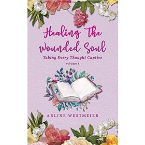 Healing the Wounded Soul by Arline Westmeier