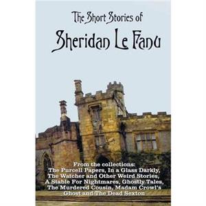 The Short Stories of Sheridan Le Fanu including complete and unabridged by Sheridan Le Fanu