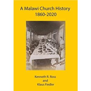 A Malawi Church History 1860  2020 by Kenneth R. Ross