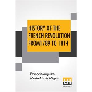 History Of The French Revolution From 1789 To 1814 by FranoisAugusteMarieAlexis Miguet