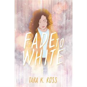 Fade to White by Tara K Ross