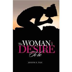 The Woman I Desire to Be by Joseph a Siju