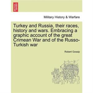 Turkey and Russia Their Races History and Wars. Embracing a Graphic Account of the Great Crimean War and of the RussoTurkish War by Robert Gossip