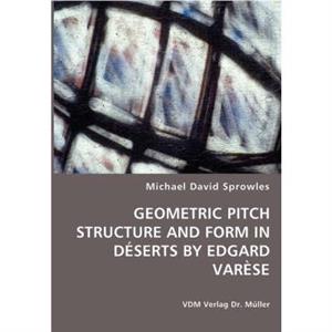 Geometric Pitch Structure and Form in Deserts by Edgard Varese by Michael David Sprowles