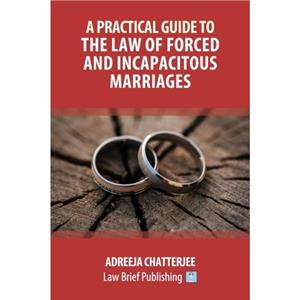 A Practical Guide to the Law of Forced and Incapacitous Marriages by Adreeja Chatterjee