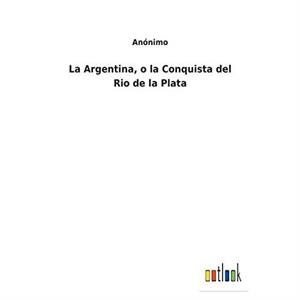 La Argentina o la Conquista del Rio de la Plata by Anonimo