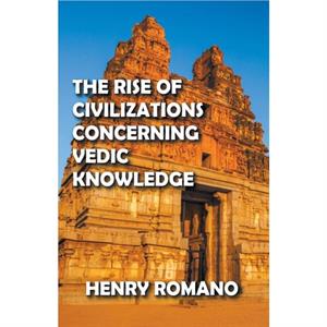 The Rise of Civilizations Concerning Vedic Knowledge by Henry Romano