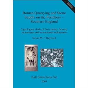 Roman quarrying and stone supply on the periphery  Southern England by Kevin M. J. Hayward