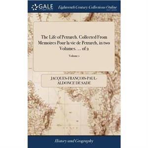 The Life of Petrarch. Collected From Memoires Pour la vie de Petrarch in two Volumes. ... of 2 Volume 1 by JacquesFrancoisPaulAldonce De Sade