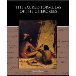 The Sacred Formulas of the Cherokees by James Mooney