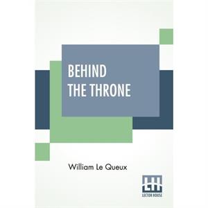 Behind The Throne by William Le Queux