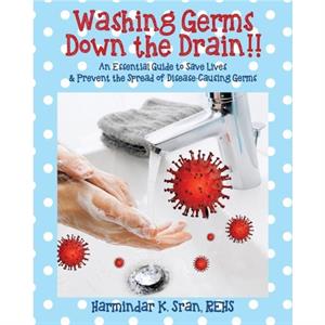 Washing Germs Down the Drain An Essential Guide to Save Lives  Prevent the Spread of DiseaseCausing Germs by Harmindar K. Sran REHS