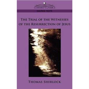 The Trial of the Witnesses of the Resurrection of Jesus by Thomas Sherlock