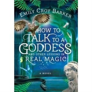 How to Talk to a Goddess and Other Lessons in Real Magic by Emily Croy Barker