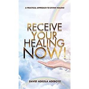 Receive Your Healing Now by David Adeola Adeboye