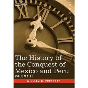 The History of the Conquest of Mexico  Peru  Volume II by William H. Prescott