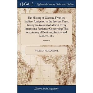 The History of Women From the Earliest Antiquity to the Present Time Giving an Account of Almost Every Interesting Particular Concerning That sex Among all Nations Ancient and Modern. of 2 Volume 2 by