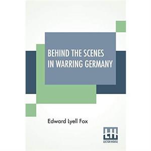 Behind The Scenes In Warring Germany by Edward Lyell Fox