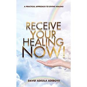 Receive Your Healing Now by David Adeola Adeboye