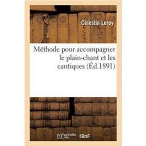 Methode Pour Accompagner Le PlainChant Et Les Cantiques Precedee de Notions Sur La Musique by LEROYC