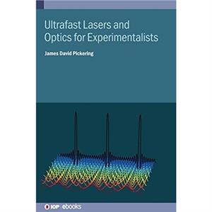 Ultrafast Lasers and Optics for Experimentalists by Pickering & James D Aarhus University & Aarhus & Denmark & The University of Leicester United Kingdom